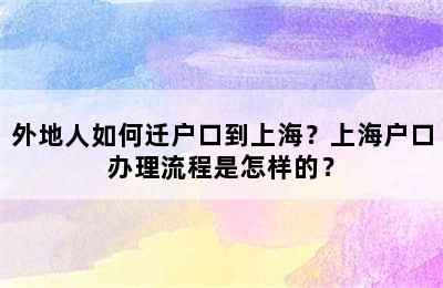 外地人如何迁户口到上海？上海户口办理流程是怎样的？