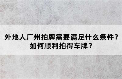外地人广州拍牌需要满足什么条件？如何顺利拍得车牌？