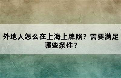 外地人怎么在上海上牌照？需要满足哪些条件？