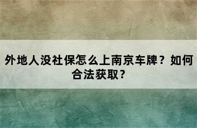外地人没社保怎么上南京车牌？如何合法获取？