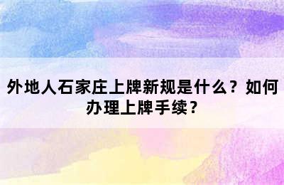 外地人石家庄上牌新规是什么？如何办理上牌手续？