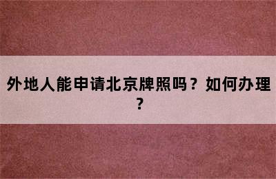 外地人能申请北京牌照吗？如何办理？