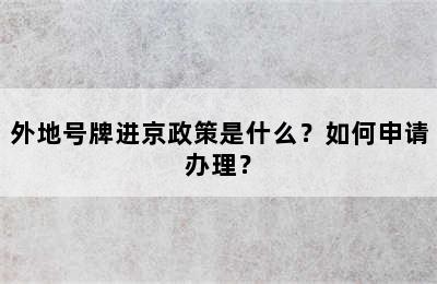 外地号牌进京政策是什么？如何申请办理？