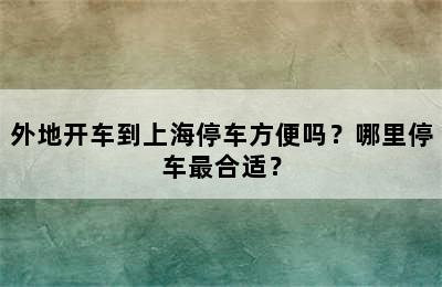 外地开车到上海停车方便吗？哪里停车最合适？