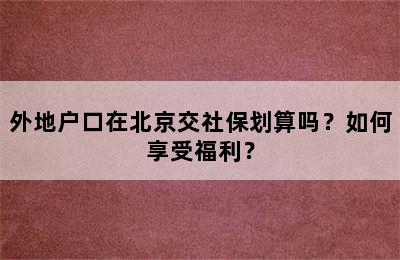 外地户口在北京交社保划算吗？如何享受福利？