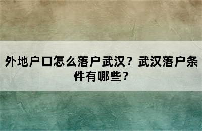 外地户口怎么落户武汉？武汉落户条件有哪些？