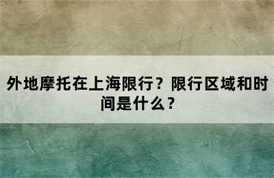 外地摩托在上海限行？限行区域和时间是什么？
