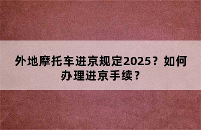 外地摩托车进京规定2025？如何办理进京手续？
