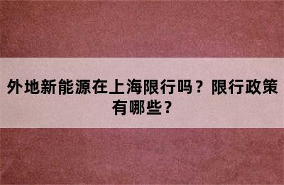 外地新能源在上海限行吗？限行政策有哪些？