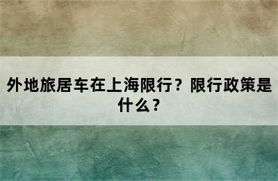 外地旅居车在上海限行？限行政策是什么？