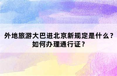 外地旅游大巴进北京新规定是什么？如何办理通行证？