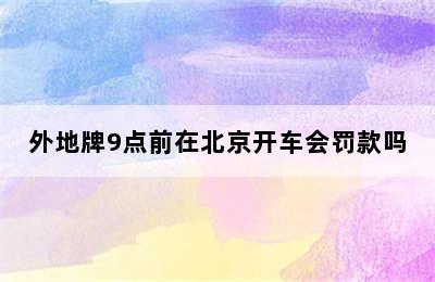 外地牌9点前在北京开车会罚款吗