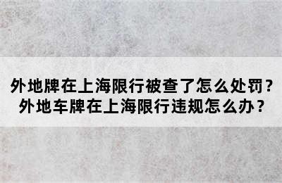 外地牌在上海限行被查了怎么处罚？外地车牌在上海限行违规怎么办？