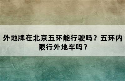 外地牌在北京五环能行驶吗？五环内限行外地车吗？