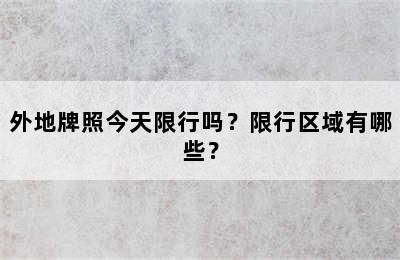 外地牌照今天限行吗？限行区域有哪些？
