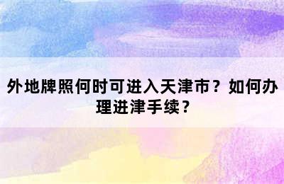 外地牌照何时可进入天津市？如何办理进津手续？