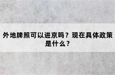外地牌照可以进京吗？现在具体政策是什么？