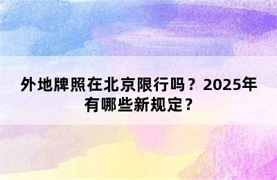 外地牌照在北京限行吗？2025年有哪些新规定？