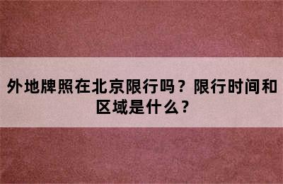 外地牌照在北京限行吗？限行时间和区域是什么？