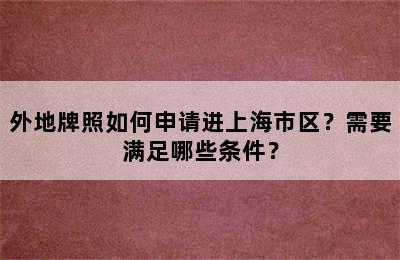 外地牌照如何申请进上海市区？需要满足哪些条件？
