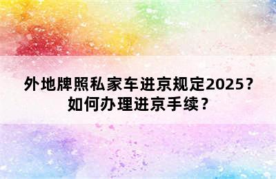 外地牌照私家车进京规定2025？如何办理进京手续？