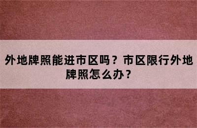 外地牌照能进市区吗？市区限行外地牌照怎么办？