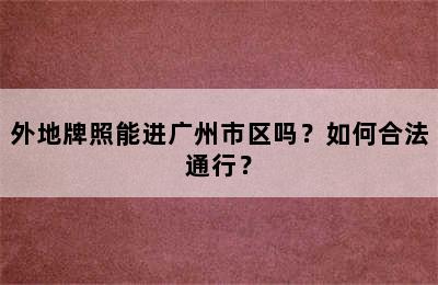 外地牌照能进广州市区吗？如何合法通行？