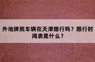 外地牌照车辆在天津限行吗？限行时间表是什么？