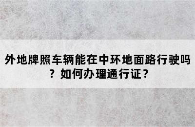 外地牌照车辆能在中环地面路行驶吗？如何办理通行证？