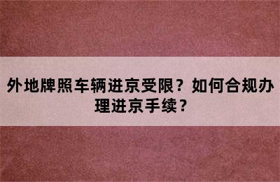 外地牌照车辆进京受限？如何合规办理进京手续？