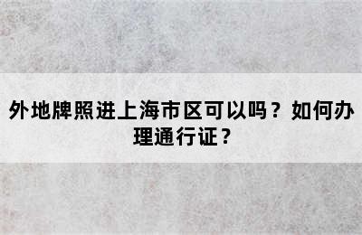 外地牌照进上海市区可以吗？如何办理通行证？