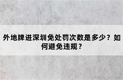 外地牌进深圳免处罚次数是多少？如何避免违规？