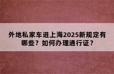 外地私家车进上海2025新规定有哪些？如何办理通行证？