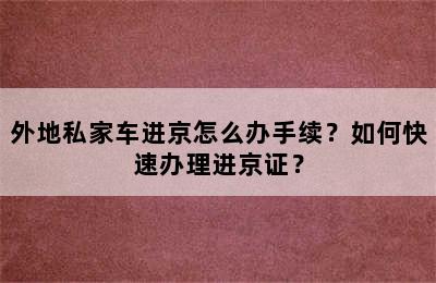 外地私家车进京怎么办手续？如何快速办理进京证？