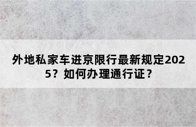 外地私家车进京限行最新规定2025？如何办理通行证？