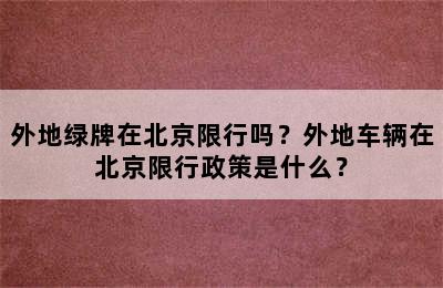 外地绿牌在北京限行吗？外地车辆在北京限行政策是什么？