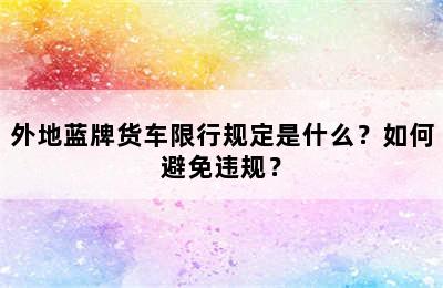 外地蓝牌货车限行规定是什么？如何避免违规？