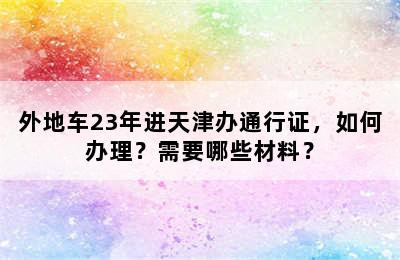 外地车23年进天津办通行证，如何办理？需要哪些材料？