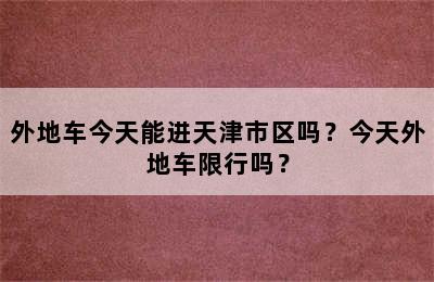 外地车今天能进天津市区吗？今天外地车限行吗？