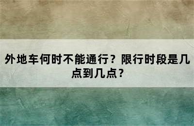 外地车何时不能通行？限行时段是几点到几点？