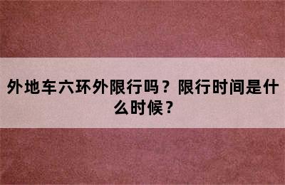 外地车六环外限行吗？限行时间是什么时候？