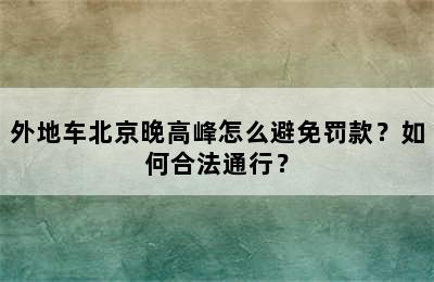 外地车北京晚高峰怎么避免罚款？如何合法通行？