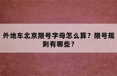 外地车北京限号字母怎么算？限号规则有哪些？