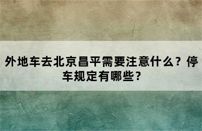 外地车去北京昌平需要注意什么？停车规定有哪些？