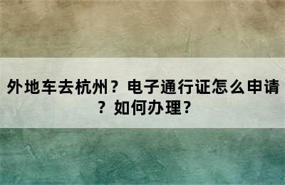 外地车去杭州？电子通行证怎么申请？如何办理？