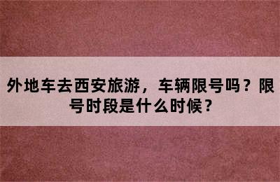 外地车去西安旅游，车辆限号吗？限号时段是什么时候？