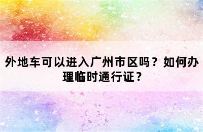 外地车可以进入广州市区吗？如何办理临时通行证？