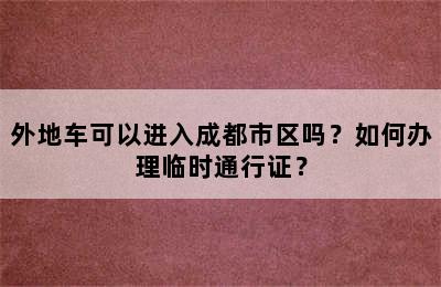 外地车可以进入成都市区吗？如何办理临时通行证？