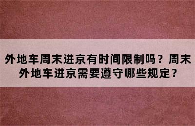 外地车周末进京有时间限制吗？周末外地车进京需要遵守哪些规定？