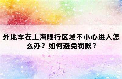 外地车在上海限行区域不小心进入怎么办？如何避免罚款？